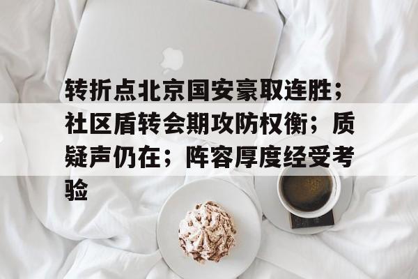 关于转折点北京国安豪取连胜;社区盾转会期攻防权衡;质疑声仍在;阵容厚度经受考验的信息 关于转折点北京国安豪取连胜;社区盾转会期攻防权衡;质疑声仍在;阵容厚度经受考验的信息